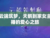 云端筑夢(mèng)，天鵝到家女主播的愛心之旅