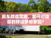 房車改造攻略，如何打造你的移動(dòng)夢(mèng)想家園？