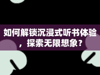 如何解鎖沉浸式聽書體驗(yàn)，探索無(wú)限想象？