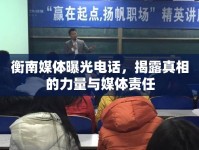 衡南媒體曝光電話，揭露真相的力量與媒體責(zé)任