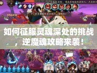 如何征服靈魂深處的挑戰(zhàn)，逆魔魂攻略來(lái)襲！
