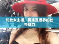 豹紋女主播，網(wǎng)絡(luò)直播界的獨(dú)特魅力