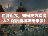 血源詛咒，如何成為獵魔人？深度流程攻略來襲！