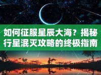 如何征服星辰大海？揭秘行星泯滅攻略的終極指南！