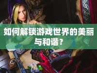 如何解鎖游戲世界的美麗與和諧？