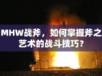 MHW戰(zhàn)斧，如何掌握斧之藝術(shù)的戰(zhàn)斗技巧？