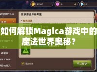 如何解鎖Magica游戲中的魔法世界奧秘？