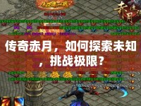 傳奇赤月，如何探索未知，挑戰(zhàn)極限？