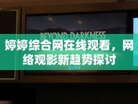 婷婷綜合網(wǎng)在線觀看，網(wǎng)絡(luò)觀影新趨勢探討