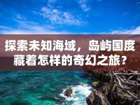 探索未知海域，島嶼國(guó)度藏著怎樣的奇幻之旅？