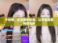 于偉博，女主播界新星，以聲音溫暖網絡世界
