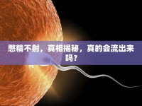 憋精不射，真相揭秘，真的會流出來嗎？