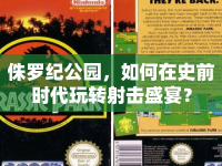 侏羅紀公園，如何在史前時代玩轉射擊盛宴？