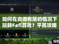 如何在資源有限的情況下玩轉(zhuǎn)Fafi游戲？平民攻略大放送！