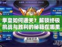 拳皇如何通關(guān)？解鎖終極挑戰(zhàn)與勝利的秘籍在哪里？