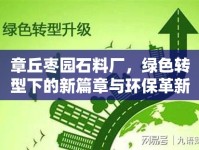 章丘棗園石料廠，綠色轉(zhuǎn)型下的新篇章與環(huán)保革新動(dòng)態(tài)