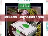 揭秘養(yǎng)森瘦瘦，塑身產(chǎn)品的真相與風(fēng)險曝光