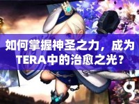 如何掌握神圣之力，成為TERA中的治愈之光？