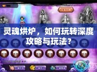 靈魂烘爐，如何玩轉(zhuǎn)深度攻略與玩法？
