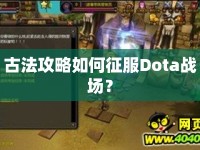 古法攻略如何征服Dota戰(zhàn)場？