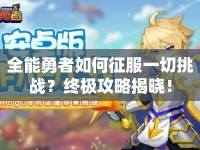 全能勇者如何征服一切挑戰(zhàn)？終極攻略揭曉！