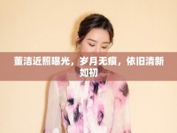 董潔近照曝光，歲月無(wú)痕，依舊清新如初