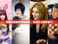 智慧與美貌的雙重盛宴，象棋女主播的魅力