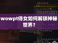 wowpt侍女如何解鎖神秘世界？