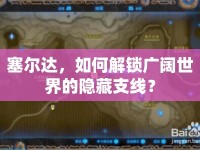 塞爾達(dá)，如何解鎖廣闊世界的隱藏支線？