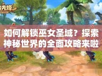 如何解鎖巫女圣域？探索神秘世界的全面攻略來啦！