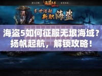 海盜5如何征服無垠海域？揚帆起航，解鎖攻略！