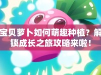寶貝蘿卜如何萌趣種植？解鎖成長之旅攻略來啦！