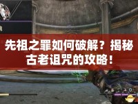 先祖之罪如何破解？揭秘古老詛咒的攻略！