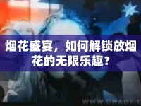 煙花盛宴，如何解鎖放煙花的無限樂趣？