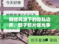 網(wǎng)絡(luò)風(fēng)波下的隱私邊界，郡子照片曝光事件引發(fā)的社會(huì)反思