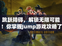 跳躍障礙，解鎖無(wú)限可能！你掌握J(rèn)ump游戲攻略了嗎？