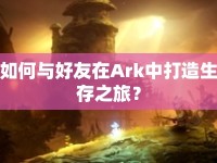 如何與好友在Ark中打造生存之旅？