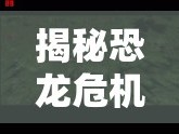 揭秘恐龍危機(jī)2最新動態(tài)，震撼預(yù)告視頻搶先看