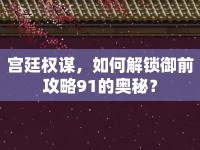 宮廷權(quán)謀，如何解鎖御前攻略91的奧秘？