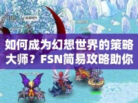 如何成為幻想世界的策略大師？FSN簡(jiǎn)易攻略助你探索未知領(lǐng)域！