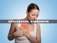 探索乳白色愛液的奧秘，愛與健康的微妙平衡