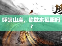 呼嘯山崖，你敢來征服嗎？