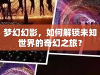 夢幻幻影，如何解鎖未知世界的奇幻之旅？