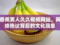 香蕉男人久久視頻網(wǎng)站，網(wǎng)絡熱議背后的文化現(xiàn)象