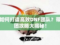如何打造高效DNF團(tuán)隊(duì)？帶團(tuán)攻略大揭秘！