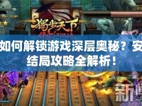 如何解鎖游戲深層奧秘？安結局攻略全解析！