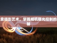 探索攝影藝術(shù)，掌握相機(jī)曝光控制的奧秘