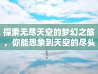 探索無盡天空的夢幻之旅，你能想象到天空的盡頭嗎？