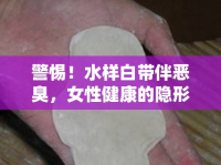警惕！水樣白帶伴惡臭，女性健康的隱形危機(jī)