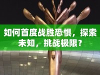 如何首度戰(zhàn)勝恐懼，探索未知，挑戰(zhàn)極限？